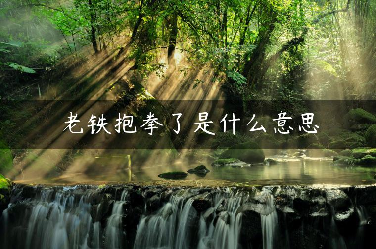 老铁抱拳了是什么意思