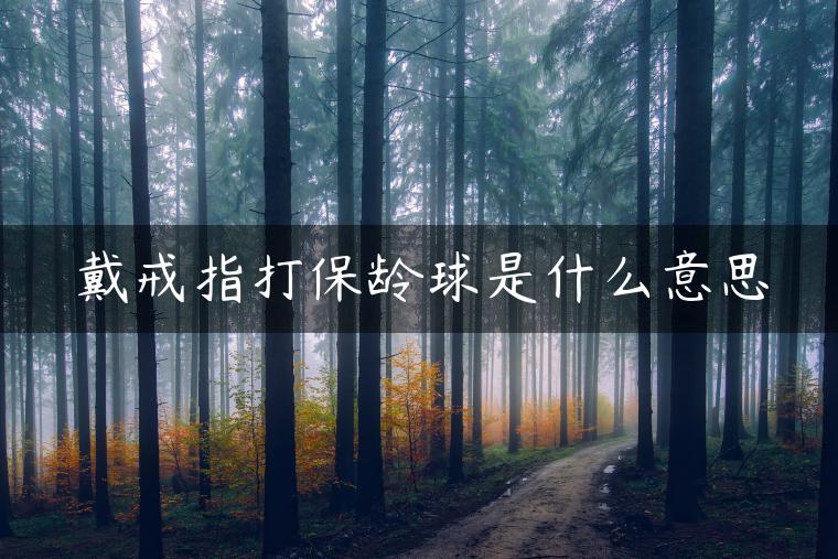 戴戒指打保龄球是什么意思