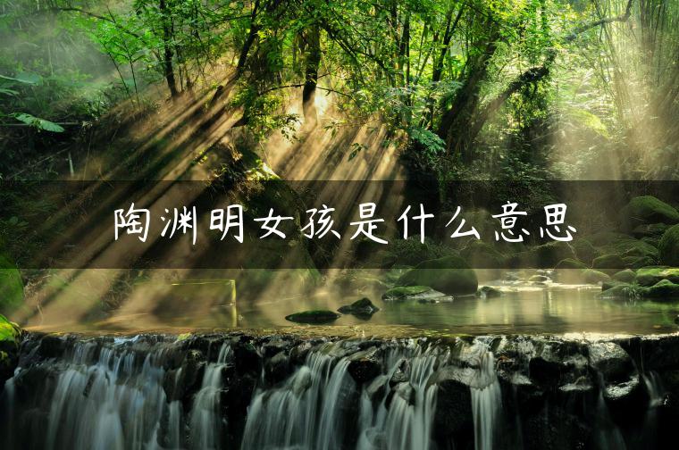 陶渊明女孩是什么意思