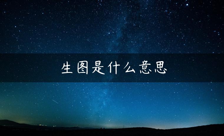 生图是什么意思 生图是什么意思