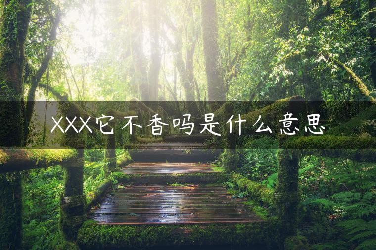 XXX它不香吗是什么意思